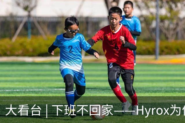 大看台 | 下班不回家——Hyrox为何让年轻人“花钱找虐”？