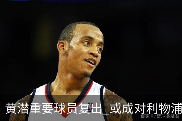 黄潜重要球员复出 或成对利物浦的最大威胁